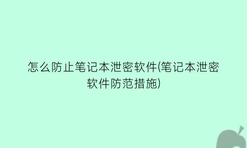 怎么防止笔记本泄密软件(笔记本泄密软件防范措施)