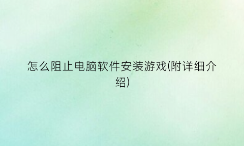 怎么阻止电脑软件安装游戏(附详细介绍)