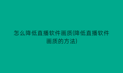 怎么降低直播软件画质(降低直播软件画质的方法)