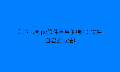 怎么限制pc软件自启(限制PC软件自启的方法)