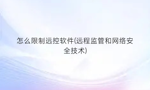 怎么限制远控软件(远程监管和网络安全技术)