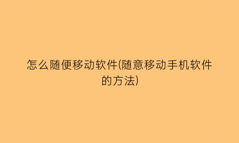 “怎么随便移动软件(随意移动手机软件的方法)