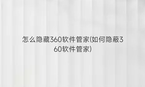 怎么隐藏360软件管家(如何隐蔽360软件管家)