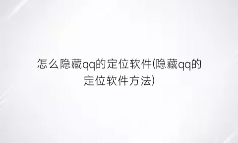 怎么隐藏qq的定位软件(隐藏qq的定位软件方法)