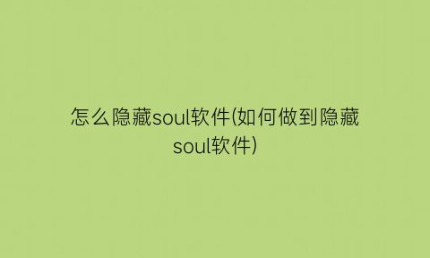 怎么隐藏soul软件(如何做到隐藏soul软件)