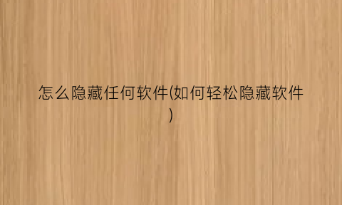 怎么隐藏任何软件(如何轻松隐藏软件)