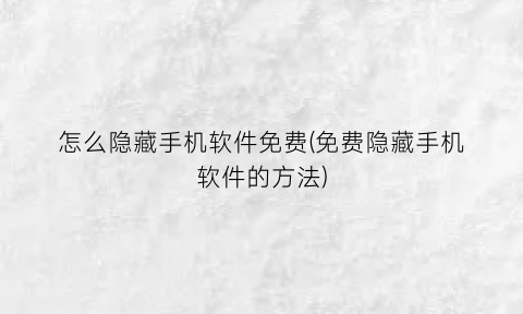 怎么隐藏手机软件免费(免费隐藏手机软件的方法)