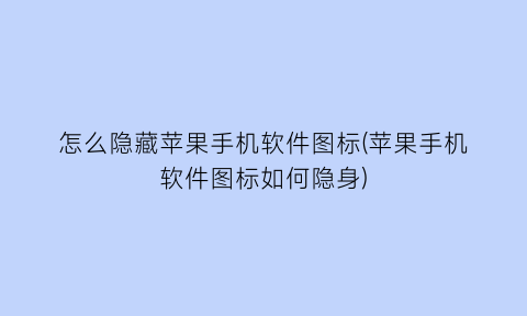 “怎么隐藏苹果手机软件图标(苹果手机软件图标如何隐身)