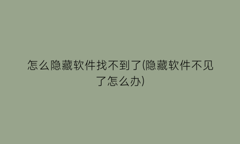 怎么隐藏软件找不到了(隐藏软件不见了怎么办)