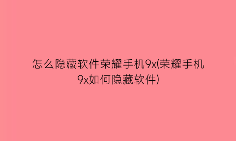 怎么隐藏软件荣耀手机9x(荣耀手机9x如何隐藏软件)