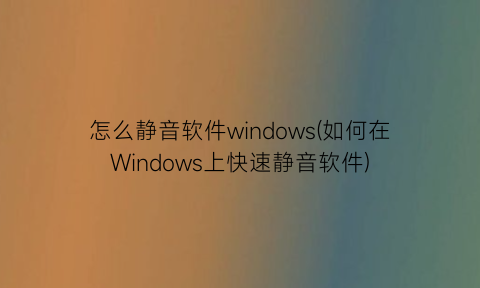 怎么静音软件windows(如何在Windows上快速静音软件)