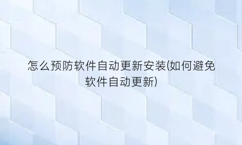 怎么预防软件自动更新安装(如何避免软件自动更新)