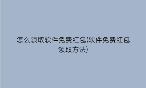 “怎么领取软件免费红包(软件免费红包领取方法)
