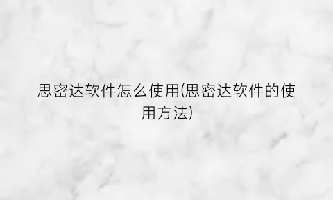 “思密达软件怎么使用(思密达软件的使用方法)