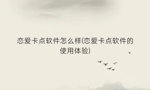 “恋爱卡点软件怎么样(恋爱卡点软件的使用体验)