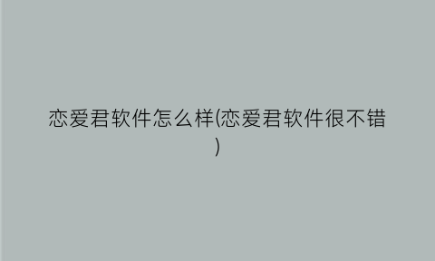 “恋爱君软件怎么样(恋爱君软件很不错)