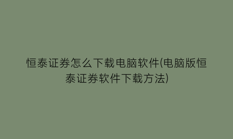 恒泰证券怎么下载电脑软件(电脑版恒泰证券软件下载方法)