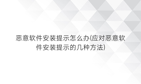 恶意软件安装提示怎么办(应对恶意软件安装提示的几种方法)