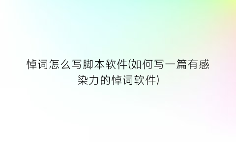 悼词怎么写脚本软件(如何写一篇有感染力的悼词软件)