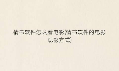 “情书软件怎么看电影(情书软件的电影观影方式)