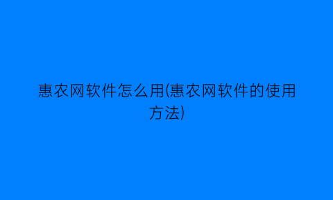 “惠农网软件怎么用(惠农网软件的使用方法)