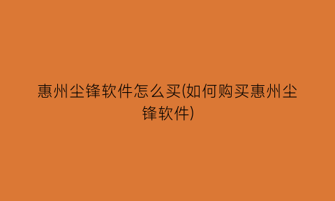 “惠州尘锋软件怎么买(如何购买惠州尘锋软件)