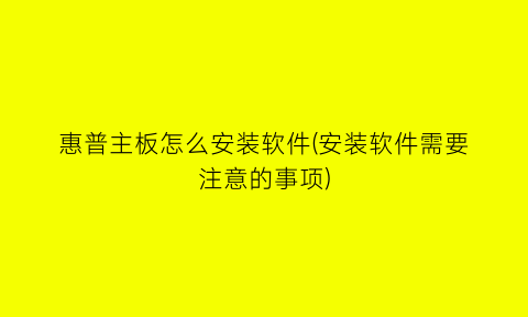 “惠普主板怎么安装软件(安装软件需要注意的事项)