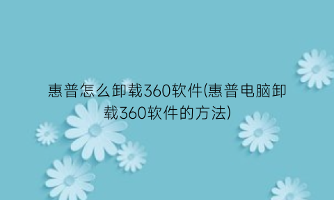 惠普怎么卸载360软件(惠普电脑卸载360软件的方法)