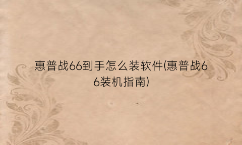 “惠普战66到手怎么装软件(惠普战66装机指南)