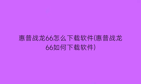 惠普战龙66怎么下载软件(惠普战龙66如何下载软件)