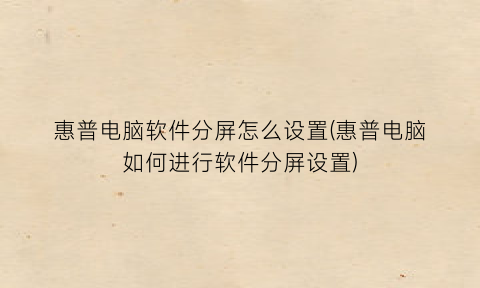 “惠普电脑软件分屏怎么设置(惠普电脑如何进行软件分屏设置)