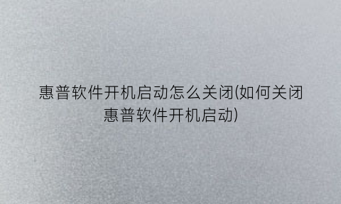 “惠普软件开机启动怎么关闭(如何关闭惠普软件开机启动)