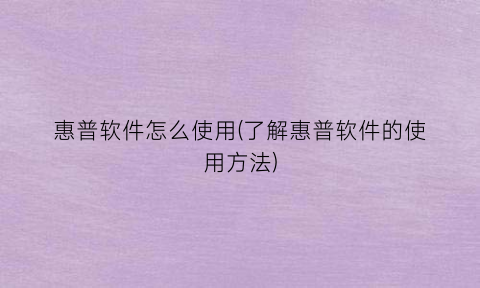 惠普软件怎么使用(了解惠普软件的使用方法)