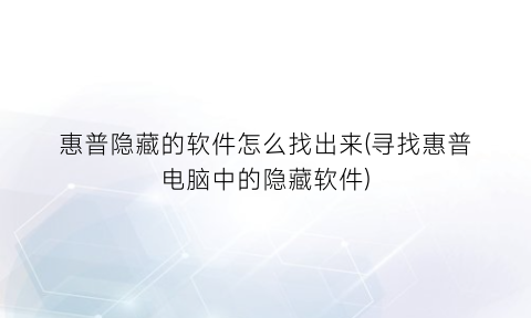“惠普隐藏的软件怎么找出来(寻找惠普电脑中的隐藏软件)