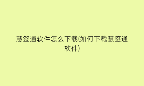 慧签通软件怎么下载(如何下载慧签通软件)