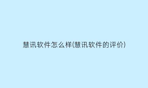 慧讯软件怎么样(慧讯软件的评价)