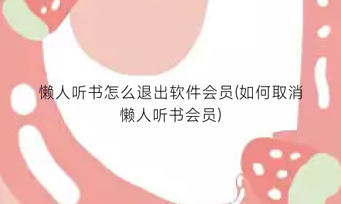 懒人听书怎么退出软件会员(如何取消懒人听书会员)