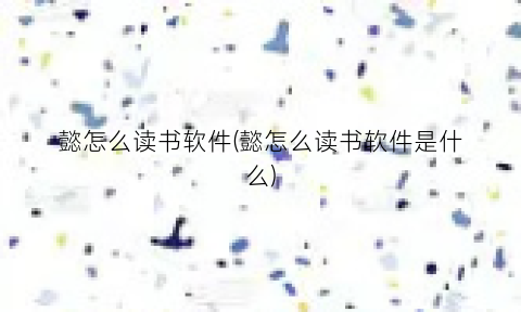 “懿怎么读书软件(懿怎么读书软件是什么)