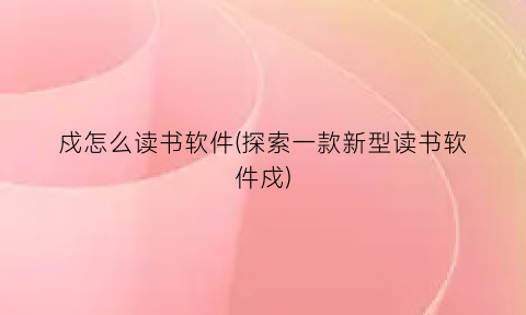 戍怎么读书软件(探索一款新型读书软件戍)