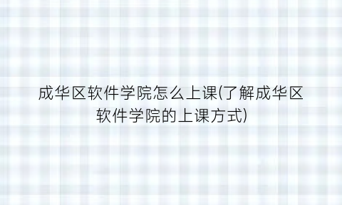 “成华区软件学院怎么上课(了解成华区软件学院的上课方式)