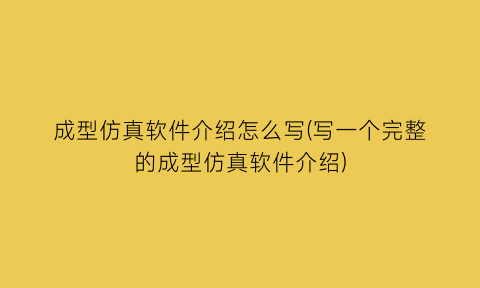 成型仿真软件介绍怎么写(写一个完整的成型仿真软件介绍)