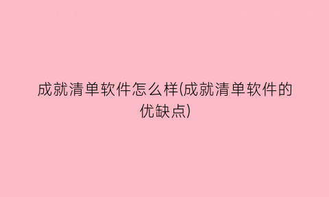 “成就清单软件怎么样(成就清单软件的优缺点)