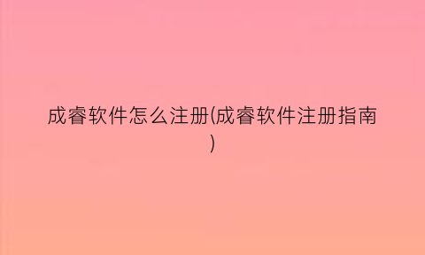 成睿软件怎么注册(成睿软件注册指南)