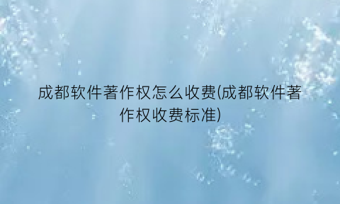 成都软件著作权怎么收费(成都软件著作权收费标准)