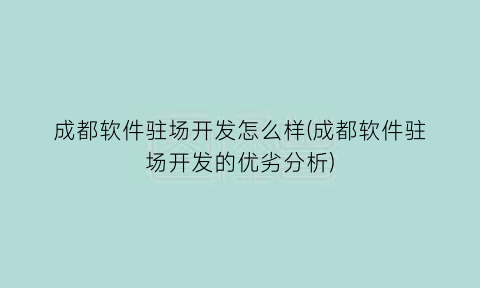 “成都软件驻场开发怎么样(成都软件驻场开发的优劣分析)