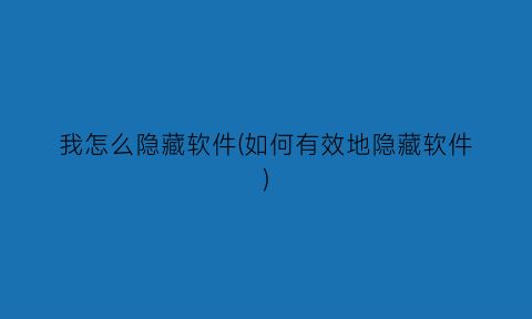 “我怎么隐藏软件(如何有效地隐藏软件)