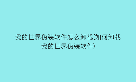 我的世界伪装软件怎么卸载(如何卸载我的世界伪装软件)