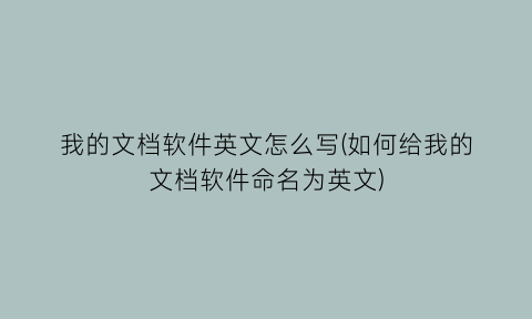 我的文档软件英文怎么写(如何给我的文档软件命名为英文)