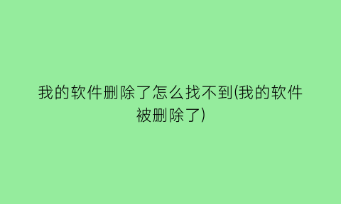 我的软件删除了怎么找不到(我的软件被删除了)