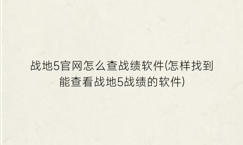 “战地5官网怎么查战绩软件(怎样找到能查看战地5战绩的软件)
